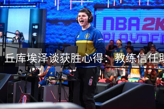 丘库埃泽谈获胜心得：教练信任助我成长
