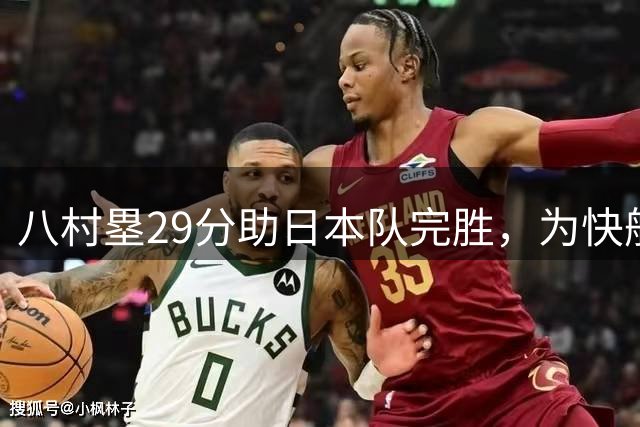 八村塁29分助日本队完胜，为快船新赛季注入信心
