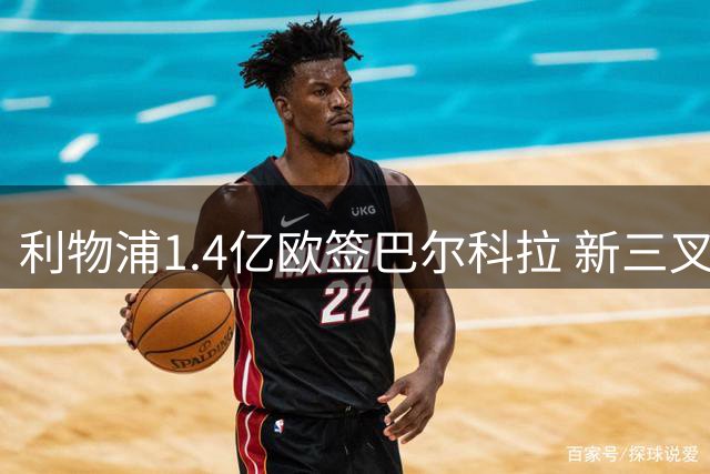利物浦1.4亿欧签巴尔科拉 新三叉戟上季合计造24球