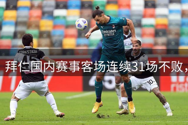 拜仁国内赛事客场连续31场不败，上次输球是在2024年12月