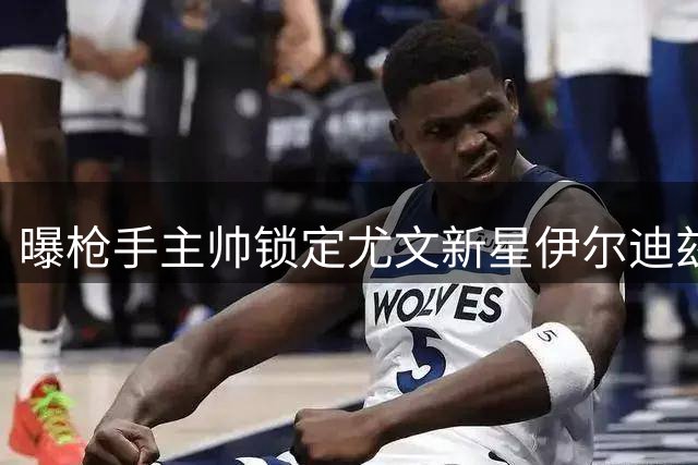 曝枪手主帅锁定尤文新星伊尔迪兹 即将展开正式求购