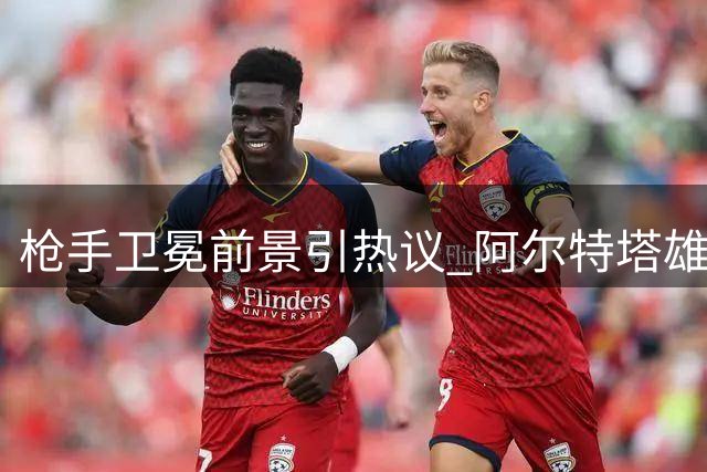 枪手卫冕前景引热议 阿尔特塔雄心勃勃 曼城变数成焦点