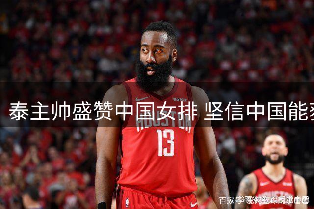 泰主帅盛赞中国女排 坚信中国能获奥运资格