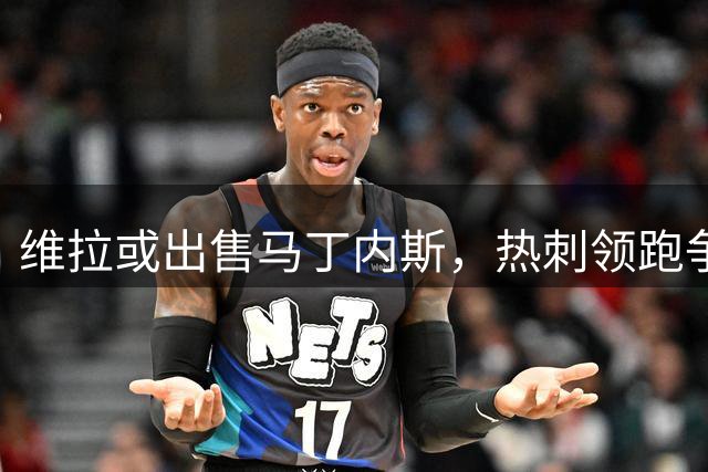 维拉或出售马丁内斯，热刺领跑争夺战