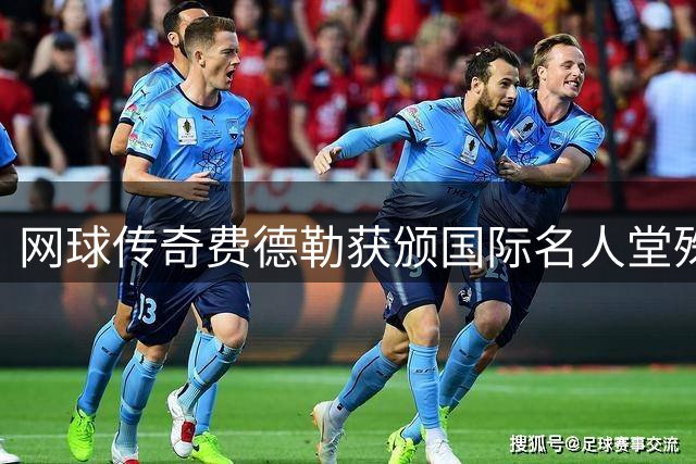 网球传奇费德勒获颁国际名人堂殊荣