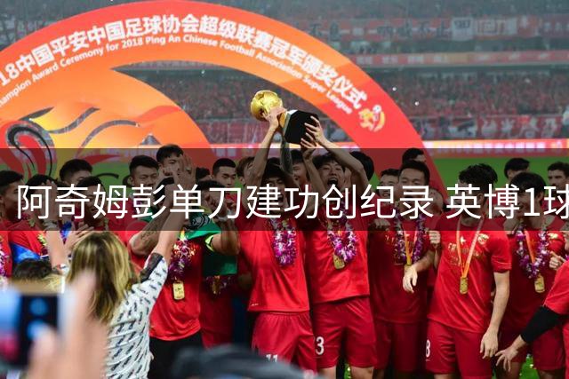 阿奇姆彭单刀建功创纪录 英博1球小胜玉昆