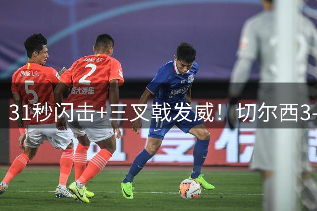 31秒闪击+三叉戟发威！切尔西3-2险胜富勒姆迎开门红