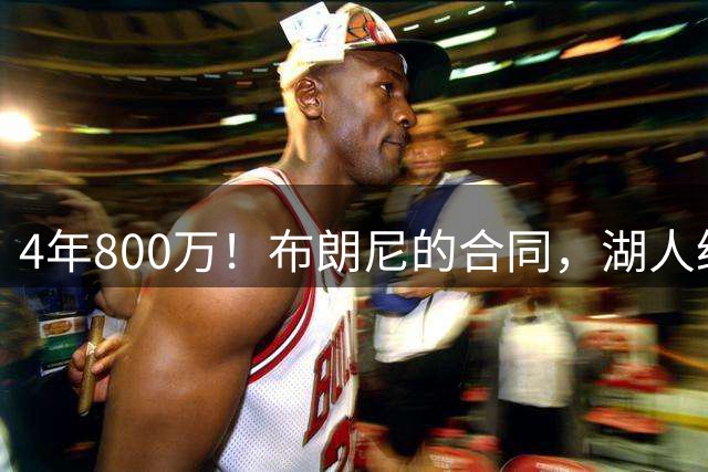 4年800万！布朗尼的合同，湖人给错了吗？